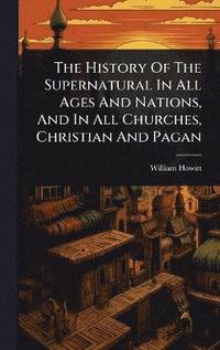 bokomslag History Of The Supernatural In All Ages And Nations, And In All Churches, Christian And Pagan