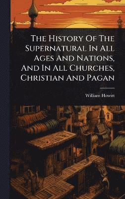 bokomslag History Of The Supernatural In All Ages And Nations, And In All Churches, Christian And Pagan