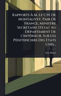 bokomslag Rapports Ã¿ M. Le Cte De Montalivet, Pair De France, Ministre SecrÃ(c)taire D'etat Au DÃ(c)partement De L'intÃ(c)rieur, Sur Les PÃ(c)nitenciers Des Etats Unis...