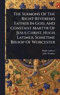 bokomslag Sermons Of The Right Reverend Father In God, And Constant Martyr Of Jesus Christ, Hugh Latimer, Sometime Bishop Of Worcester