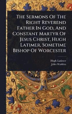 bokomslag Sermons Of The Right Reverend Father In God, And Constant Martyr Of Jesus Christ, Hugh Latimer, Sometime Bishop Of Worcester