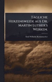 bokomslag Tägliche Herzensweide aus Dr. Martin Luther's Werken.
