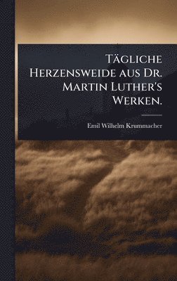 bokomslag Tägliche Herzensweide aus Dr. Martin Luther's Werken.