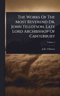 bokomslag Works Of The Most Reverend Dr. John Tillotson, Late Lord Archbishop Of Canterbury