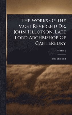 bokomslag Works Of The Most Reverend Dr. John Tillotson, Late Lord Archbishop Of Canterbury