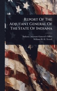 bokomslag Report Of The Adjutant General Of The State Of Indiana