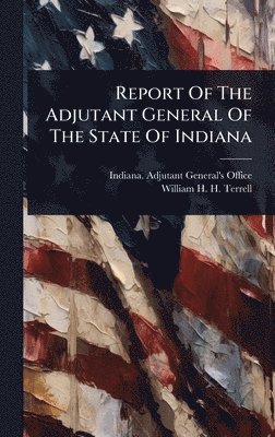 bokomslag Report Of The Adjutant General Of The State Of Indiana