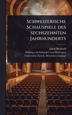 Jakob Bächtold - Schweizerische Schauspiele des sechszehnten Jahrhunderts, Inbunden