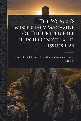 bokomslag Women's Missionary Magazine Of The United Free Church Of Scotland, Issues 1-24