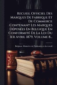 bokomslag Recueil Officiel Des Marques De Fabrique Et De Commerce Contenant Les Marques DÃ(c)posÃ(c)es En Belgique En ConformitÃ(c) De La Loi Du 1er Avril 1879, Volume 8...