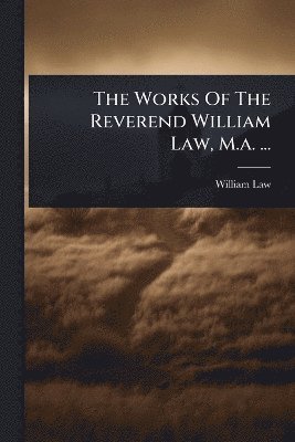 Works Of The Reverend William Law, M.a. ...