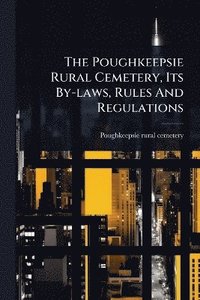 bokomslag Poughkeepsie Rural Cemetery, Its By-laws, Rules And Regulations