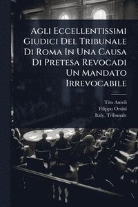 bokomslag Agli Eccellentissimi Giudici Del Tribunale Di Roma In Una Causa Di Pretesa Revocadi Un Mandato Irrevocabile