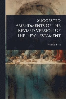 William Beck - Suggested Amendments Of The Revised Version Of The New Testament, Häftad