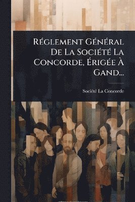 RÃ(c)glement GÃ(c)nÃ(c)ral De La SociÃ(c)tÃ(c) La Concorde, ÃrigÃ(c)e Ã Gand..., Häftad