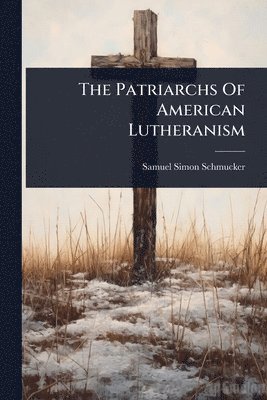 bokomslag The Patriarchs Of American Lutheranism