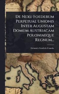 bokomslag De Nexu Foederum Perpetuae Unionis Inter Augustam Domum Austriacam Poloniaeque Regnum...
