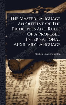 bokomslag The Master Language An Outline Of The Principles And Rules Of A Proposed International Auxiliary Language