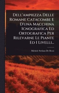 bokomslag Dell'ampiezza Delle Romane Catacombe E D'una Macchina Icnografica Ed Ortografica Per Rilevarne Le Piante Ed I Livelli...