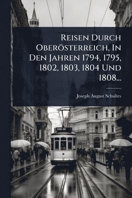 bokomslag Reisen Durch Oberösterreich, In Den Jahren 1794, 1795, 1802, 1803, 1804 Und 1808...