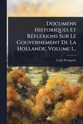 bokomslag Documens Historiques Et RÃ(c)flexions Sur Le Gouvernement De La Hollande, Volume 1...
