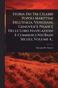 bokomslag Storia Dei Tre Celebri Popoli Marittimi Dell'italia, Veneziani, Genovesi E Pisani E Delle Loro Navigazioni E Commerci Nei Bassi Secoli, Volume 4...