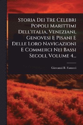bokomslag Storia Dei Tre Celebri Popoli Marittimi Dell'italia, Veneziani, Genovesi E Pisani E Delle Loro Navigazioni E Commerci Nei Bassi Secoli, Volume 4...