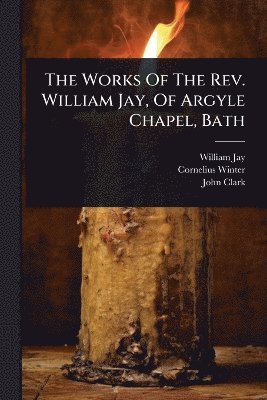 William Jay, Cornelius Winter, John Clark - Works Of The Rev. William Jay, Of Argyle Chapel, Bath, Häftad