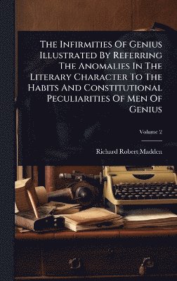 Richard Robert Madden - Infirmities Of Genius Illustrated By Referring The Anomalies In The Literary Character To The Habits And Constitutional Peculiarities Of Men Of Genius, Inbunden