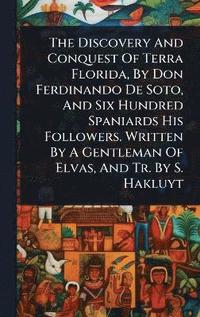 bokomslag Discovery And Conquest Of Terra Florida, By Don Ferdinando De Soto, And Six Hundred Spaniards His Followers. Written By A Gentleman Of Elvas, And Tr. By S. Hakluyt
