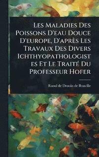 bokomslag Les Maladies Des Poissons D'eau Douce D'europe, D'après Les Travaux Des Divers Ichthyopathologistes Et Le TraitÃ(c) Du Professeur Hofer