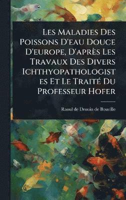 bokomslag Les Maladies Des Poissons D'eau Douce D'europe, D'après Les Travaux Des Divers Ichthyopathologistes Et Le TraitÃ(c) Du Professeur Hofer