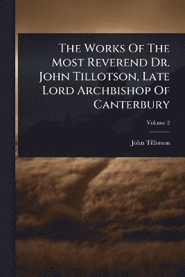 John Tillotson - Works Of The Most Reverend Dr. John Tillotson, Late Lord Archbishop Of Canterbury, Häftad