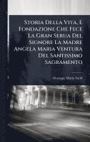 bokomslag Storia Della Vita, E Fondazione Che Fece La Gran Serua Del Signore La Madre Angela Maria Ventura Del Santissimo Sagramento