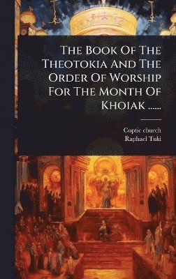 The Book Of The Theotokia And The Order Of Worship For The Month Of Khoiak ......