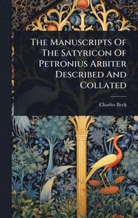 bokomslag The Manuscripts Of The Satyricon Of Petronius Arbiter Described And Collated