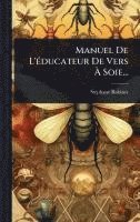 bokomslag Manuel De L'Ã(c)ducateur De Vers Ã? Soie...