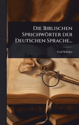 Carl Schulze - Biblischen Sprichwörter der Deutschen Sprache..., Inbunden