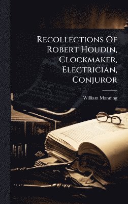 Recollections Of Robert Houdin, Clockmaker, Electrician, Conjuror