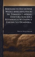 bokomslag Rekolekcye Duchowne Wedle Anielskiej Nauki Sw. Tomasza Z Akwinu Doktora Kosciola Rzymskiego Wyznawcy Zakonu S.o. Dominika...