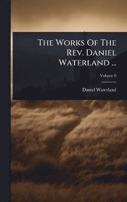 Daniel Waterland - Works Of The Rev. Daniel Waterland ..., Inbunden