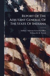 bokomslag Report Of The Adjutant General Of The State Of Indiana