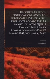 bokomslag Raccolta Di Leggi, Notificazioni, Avvisi Ec. Pubblicati In Venezia Dal Giorno 24 Agosto 1849 In Avanti, Giuntivi Quelli Emanati Nel Regno Lombardo-veneto Dal 22 Marzo 1848, Volume 4, Part 1...