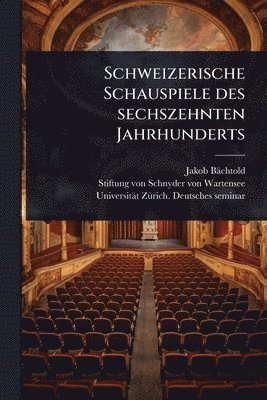 Jakob Bächtold - Schweizerische Schauspiele des sechszehnten Jahrhunderts, Häftad