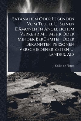 bokomslag Satanalien Oder Legenden Vom Teufel U. Seinen Dämonen In Angeblichem Verkehr Mit Mehr Oder Minder BerÃ1/4hmten Oder Bekannten Personen Verschiedener Zeiten U. Länder, Als