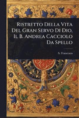 bokomslag Ristretto Della Vita Del Gran Servo Di Dio, Il B. Andrea Cacciolo Da Spello