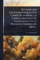 bokomslag Recherches PalÃ(c)ographiques Sur L'abbÃ(c) De Hambye, La Famille Ravalet De Tourlaville Et La PossÃ(c)dÃ(c)e ThÃ(c)rèse De Brye...