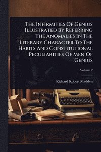 bokomslag The Infirmities Of Genius Illustrated By Referring The Anomalies In The Literary Character To The Habits And Constitutional Peculiarities Of Men Of Ge