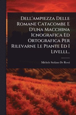 bokomslag Dell'ampiezza Delle Romane Catacombe E D'una Macchina Icnografica Ed Ortografica Per Rilevarne Le Piante Ed I Livelli...