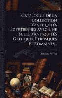 bokomslag Catalogue De La Collection D'antiquitÃ(c)s Ã&#137;gyptiennes Avec Une Suite D'anitquitÃ(c)s Grecques, Etrusques Et Romaines...